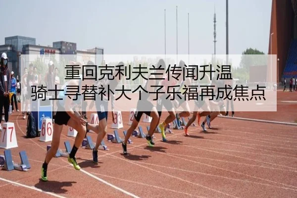 重回克利夫兰传闻升温 骑士寻替补大个子乐福再成焦点