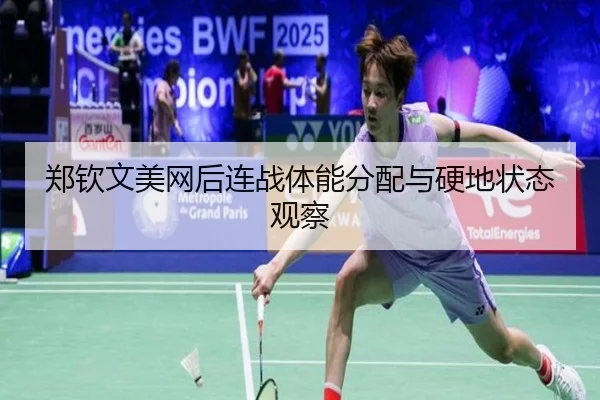 郑钦文美网后连战体能分配与硬地状态观察